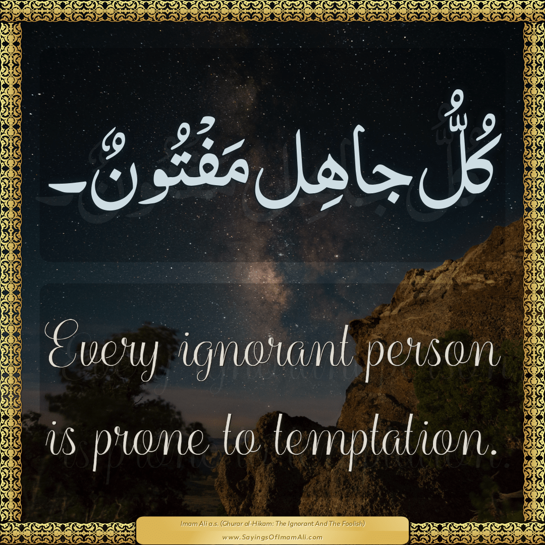 Every ignorant person is prone to temptation.